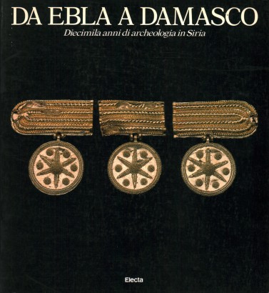 Da Ebla A Damasco: Diecimila Anni Di Archeologia In Siria