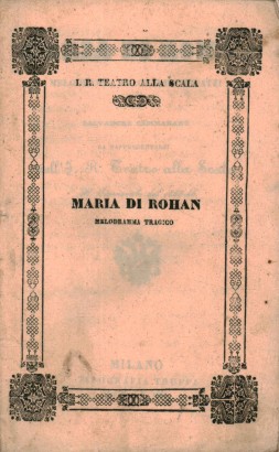 Maria di Rohan Melodramma tragico in tre atti da rappresentarsi nell'I.R. Teatro alla Scala il Carnevale del 1845-46