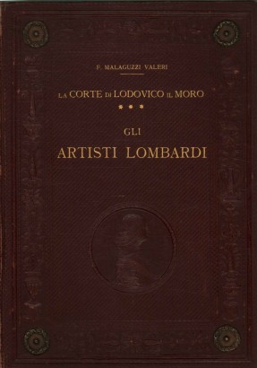 La corte di Lodovico il Moro. Gli artisti lombardi (Volume III)