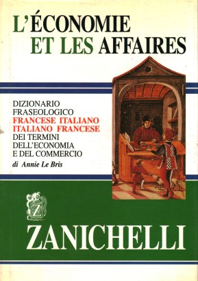 L'économie et les affaires. Dizionario fraseologico francese-italiano, italiano-francese dei termini dell'economia e del commercio