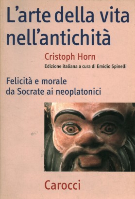 L'arte della vita nell'antichità. Felicità e morale da Socrate ai neoplatonici