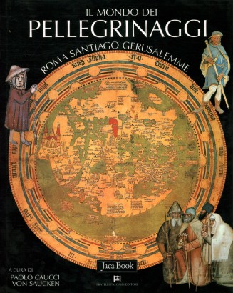 Il mondo dei pellegrinaggi. Roma, Santiago, Gerusalemme