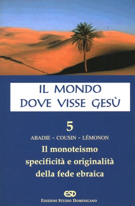 Il mondo dove visse Gesù. Il monoteismo specificità e originalità della fede ebraica (Volume 5)