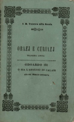 Orazj e Curiazj Tragedia lirica in tre atti da rappresentarsi nell'Imp. Regio Teatro alla Scala il Carnovale 1847-48