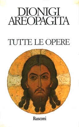 Tutte le opere. Gerarchia celeste, Gerarchia ecclesiastica, Nomi divini, Teologia mistica, Lettere