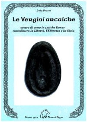 Le vergini arcaiche ovvero di come le antiche donne custodissero la Libertà, l'Ebbrezza e la Gioia