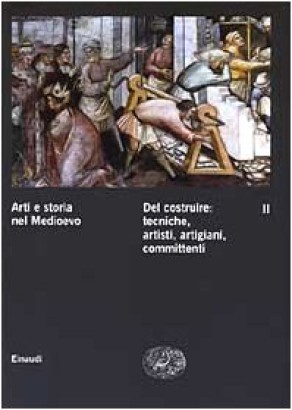 Arti e storia nel Medioevo. Del costruire: tecniche, artisti, artigiani, committenti (Volume II)