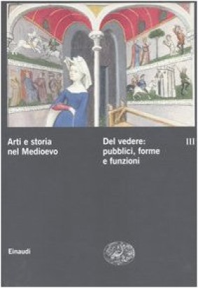 Arti e storia nel Medioevo. Del vedere: pubblici, forme e funzioni (Volume III)