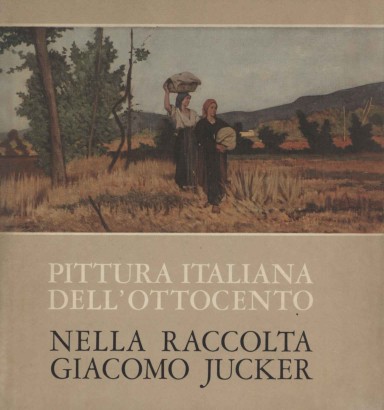 La pittura italiana dell'Ottocento nella raccolta Giacomo Jucker