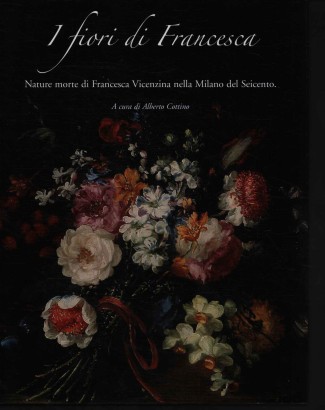 I fiori di Francesca. Nature morte di Francesca Vicenzina nella Milano del Seicento