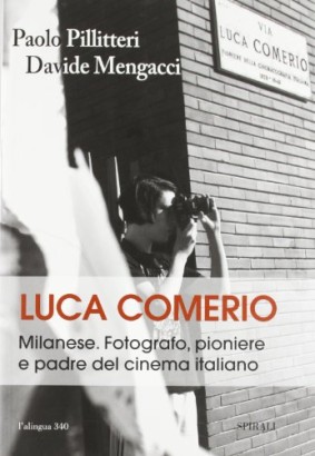 Luca Comerio. Milanese. Fotografo, pioniere e padre del cinema italiano