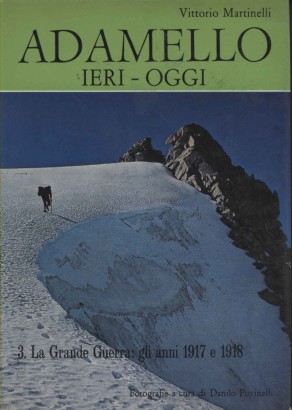 Adamello ieri-oggi. La Grande Guerra: gli anni 1917 e 1918 (Volume III)