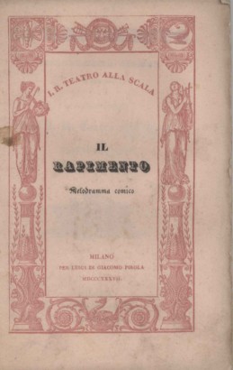 Il rapimento Melodramma comico in due atti da rappresentarsi nell'Imp. Regio Teatro alla Scala l'Autunno 1837