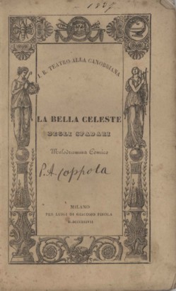 La bella Celeste degli Spadari Melodramma comico in due atti  da rappresentarsi nell'Imp. Regio Teatro alla Canobbiana la Primavera 1837