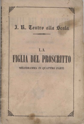La filgia del proscritto Melodramma in quattro parti da rappresentarsi nell'Imp. Regio Teatro alla Scala il Carnevale del 1851-52