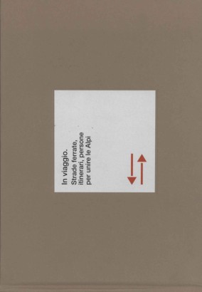 In viaggio. Strade ferrate, itinerari, persone per unire le Alpi