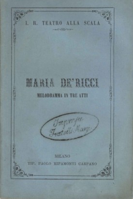 Maria de' Ricci Melodramma in tre atti da rappresentarsi nell'Imp. Regio Teatro alla Scala nella stagione di Carnevale del 1858-59