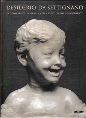 Desiderio da Settignano. La scoperta della grazia nella scultura del Rinascimento