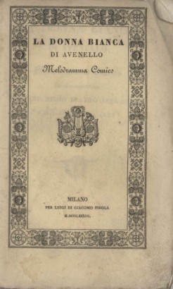 La donna bianca di Avenello Melodramma Comico da rappresentarsi nell'Imp. Regio Teatro alla Scala l'Autunno dell'anno 1833