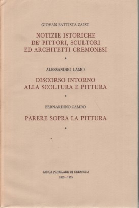 Notizie istoriche de' pittori, scultori ed architetti cremonesi-Il discorso d'Alessandro Lamo-Il parere di Bernardino Campo-Distinto rapporto delle dipinture che trovansi nelle chiese della città e sobborghi di Cremona-La virtù ravivata de' cremonesi insigni-Uomini insigni cremonesi 3 volumi