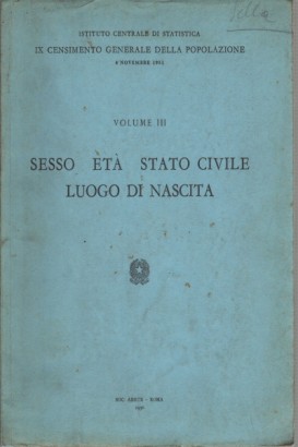 IX Censimento Generale della Popolazione, volume III: Sesso Età Stato civile Luogo di nascita