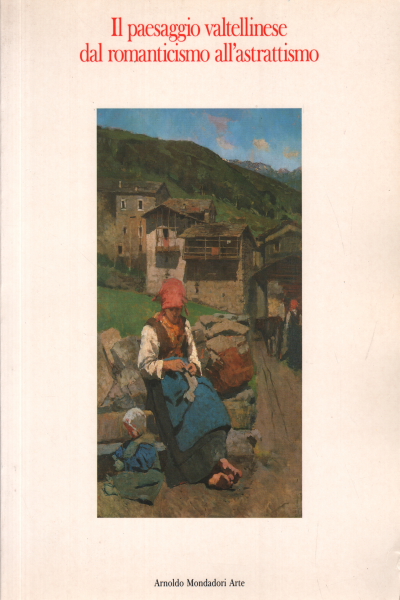Die Veltliner Landschaft von der Romantik bis zur Kunst, Franco Monteforte