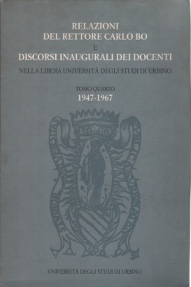 Relazioni del rettore Carlo Bo e discorsi inaugurali dei docenti nella libera Università degli Studi di Urbino (Tomo Quarto 1947-1967)