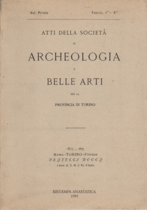 Atti della società di Archeologia e Belle Arti per la provincia di Torino. Volume I
