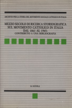 Mezzo secolo di ricerca storiografica sul movimento cattolico in Italia dal 1861 al 1945: contributo a una bibliografia