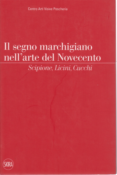 Il segno marchigiano nell'arte del Novecento, Francesca Romana Morelli Federica Pirani Ludovico Pratesi