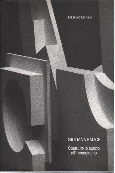 Giuliana Balice: Costruire lo spazio all'immagina, Massimo Bignardi