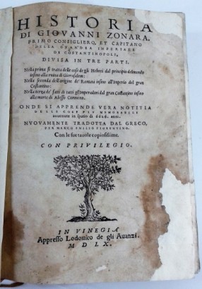 Historia di Giovanni Zonara, Primo Consigliero, et Capitano della Guardia Imperiale di Costantinopoli, divisa in tre parti. Nella prima si tratta delle cose de gli Hebrei dal principio del mondo insino alla ruina di Gierusalem: nella seconda dell&apos;origine de&apos; Romani insino all&apos;imperio del gran Costantino: nella terza de&apos; fatti di tutti gl&apos;imperatori dal Gran Costantino insino alla morte di Alesso Comneno. Onde si apprende vera notizia delle cose pi&#249; memorabili avvenute in spatio di 6626 anni.