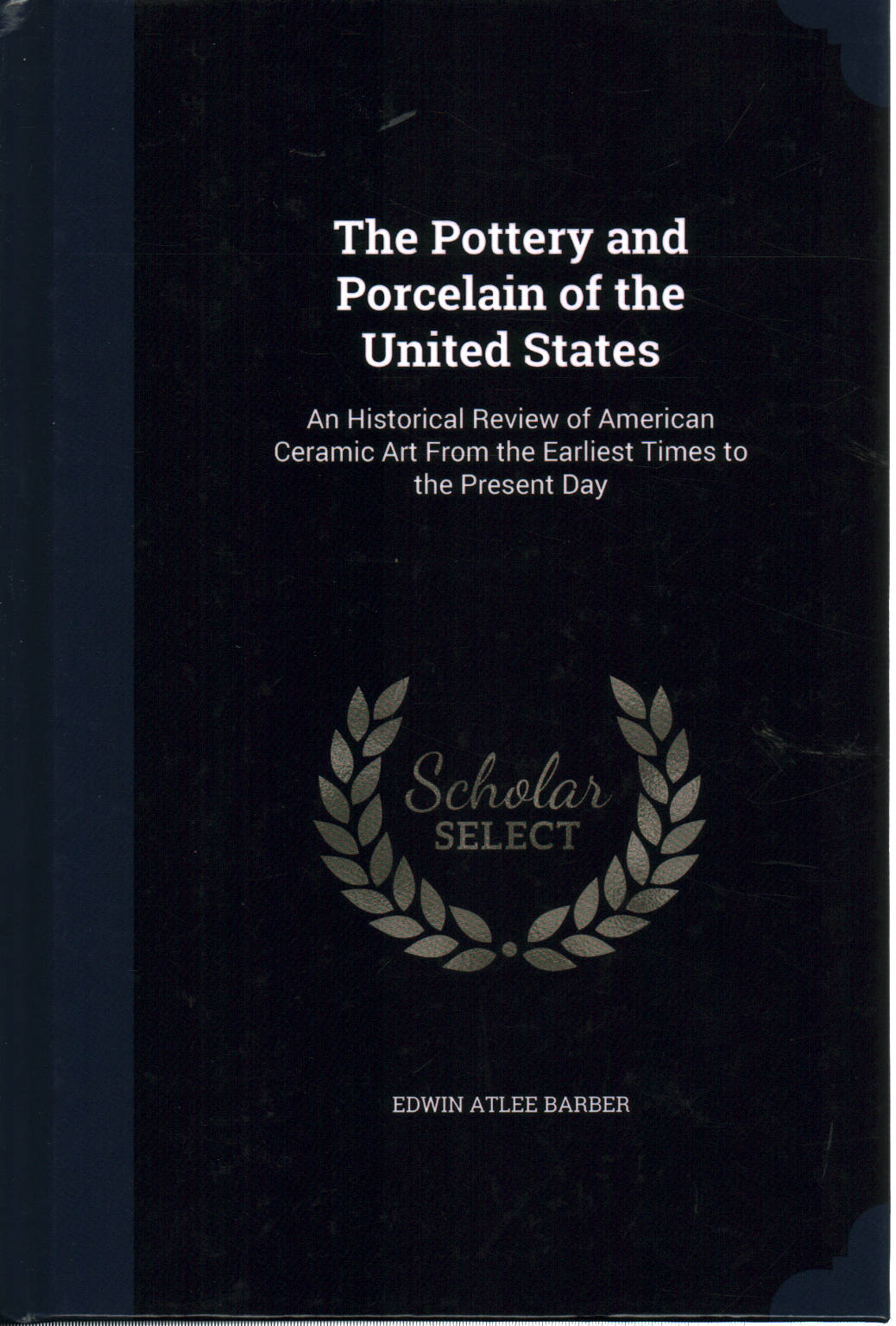 The Pottery and Porcelain of the United States, Edwin Atlee Barber