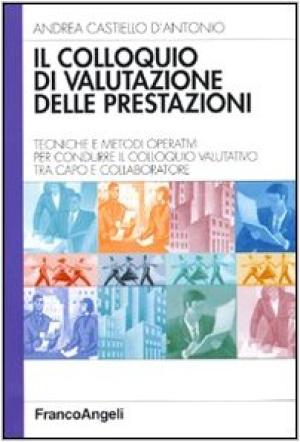 Il colloquio di valutazione delle prestazioni. Tecniche e metodi operativi per condurre il colloquio valutativo tra capo e collaboratore Il colloquio di valutazione delle prestazioni. Tecniche e metodi operativi per condurre il colloquio valutativo tra capo e collaboratore
