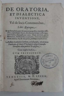 De Oratoria, et Dialectica Inventione, vel de locis Communibus, Libri Quinque: In quibus plana, qua de omni re proposita, expedite dissere, copioseque dicere &amp; aliorum scripta recte exponere liceat, demonstratur ratio: Dum omnium, qui in Rhetorica, &amp; Dialectica traduntur, locorum communium natura, vis, &amp; usus plene facileque explicantur