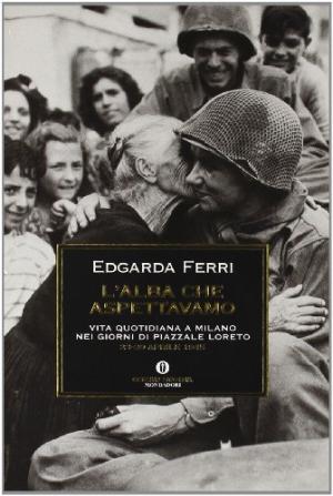 The dawn we were waiting for - Daily life in Milan in the days of Piazzale Loreto 23-30 April 1945 | Edgarda Ferri used Contemporary History
