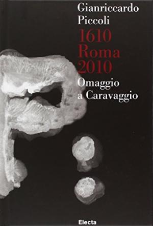Gianriccardo Piccoli. 1610 Roma 2010. Omaggio A Caravaggio | Simone Facchinetti, Giuliano Zanchi usato Arte Cataloghi