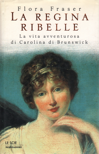 La regina ribelle - La vita avventurosa di Carolina di Brunwick | Flora Fraser usato Storia Biografie Diari e Memorie
