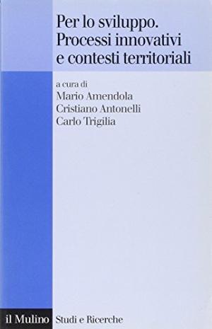 Per lo sviluppo. Processi innovativi e contesti territoriali | Mario Amendola, Cristiano Antonelli, Carlo Trigilia usato Politica e societ&#224; Economia