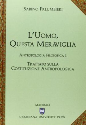L'uomo, questa meraviglia. Antropologia filosofica I. Trattato sulla costituzione antropologica