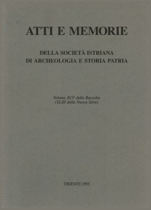 Atti e Memorie della società istriana di archeologia e storia patria. Volume XCV della Raccolta (XLIII della Nuova Serie)