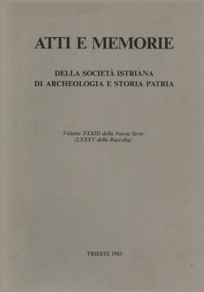 Atti e Memorie della società istriana di archeologia e storia patria. Volume XXXIII della Nuova Serie (LXXXV della Raccolta)