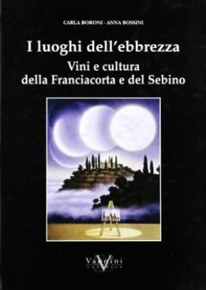 I luoghi dell'ebbrezza. Vini e cultura della Franciacorta e del Sebino