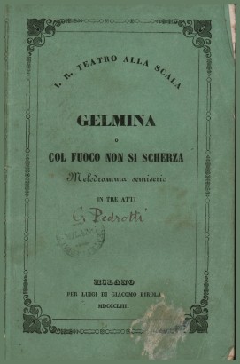 Gelmina o Col fuoco non si scherza, melodramma semiserio in tre atti da rappresentarsi nell'I.R. Teatro alla Scala l'Autunno 1853