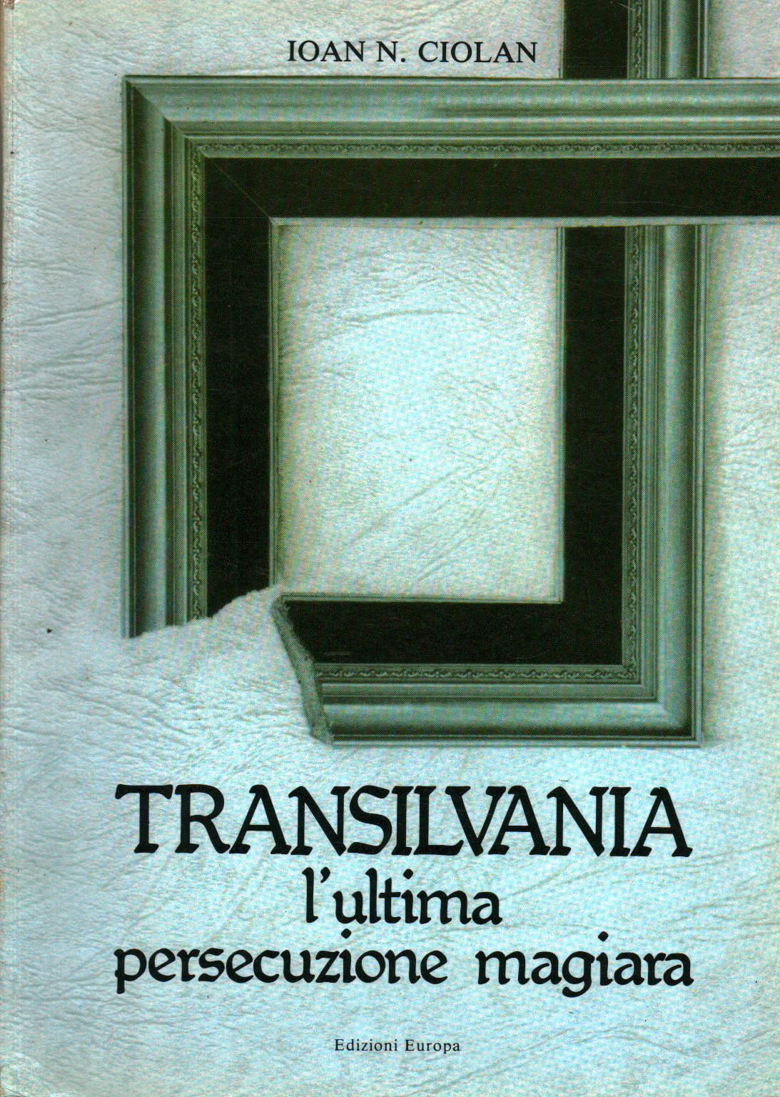 Transilvania l'ultima persecuzione magiara, Ioan. N.Ciolan