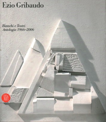 Ezio Gribaudo:Bianchi e Teatri.Antologia 1966-2006