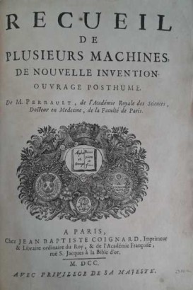 Recueil de plusieurs machines de nouvelle invention. ouvrage posthume. de M. Perrault, de l'Académie Royale des Sciences, Docteur en Medecine, de la Faculté de Paris