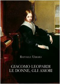 Giacomo Leopardi. Women, loves, Raffaele Urraro