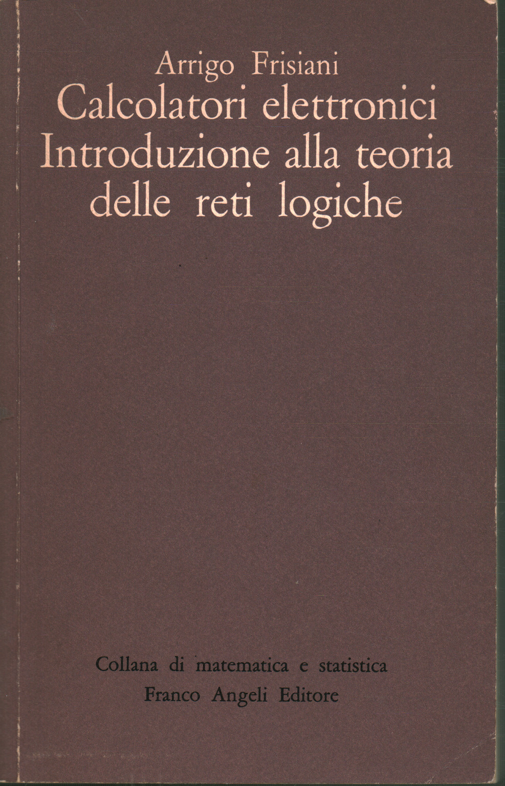 Calcolatori elettronici. Introduzione alla teoria , Arrigo Frisiani