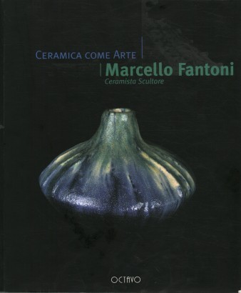 Ceramica come arte. Marcello Fantoni Ceramista Scultore / Ceramics as Art. Marcello Fantoni Ceramist Sculptor